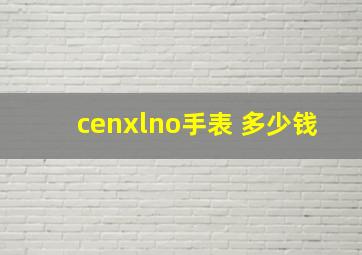 cenxlno手表 多少钱